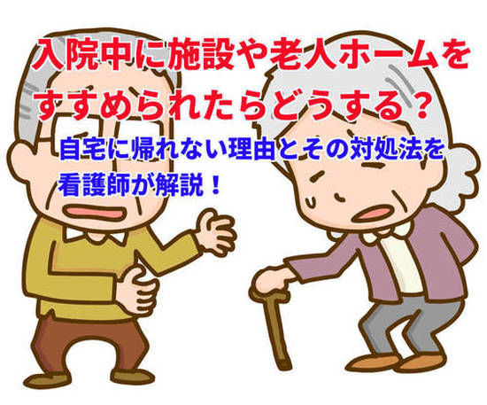 【入院中】医者に施設や老人ホームをすすめられた!自宅に帰れない理由とその対応はどうする?