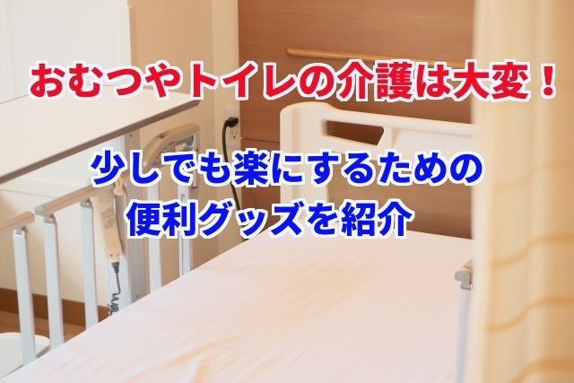 【介護ストレス激減】おむつ交換や排泄介助を楽にするおすすめ便利グッズ8選