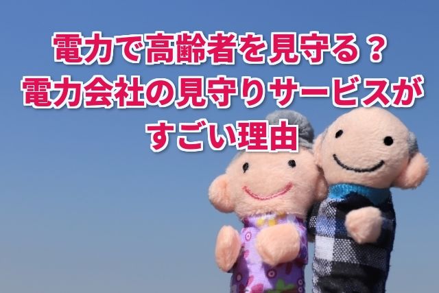 これからの高齢者の見守りサービスは電気がおすすめ!!カメラ不要で生活状況がわかる電力会社ならではのサービスとは!?