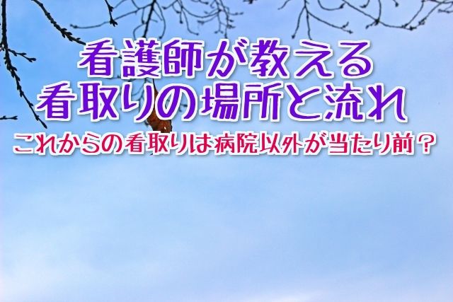 【どこで死ぬ?】退院調整看護師が教えるこれからの看取り場所と看取りの流れ