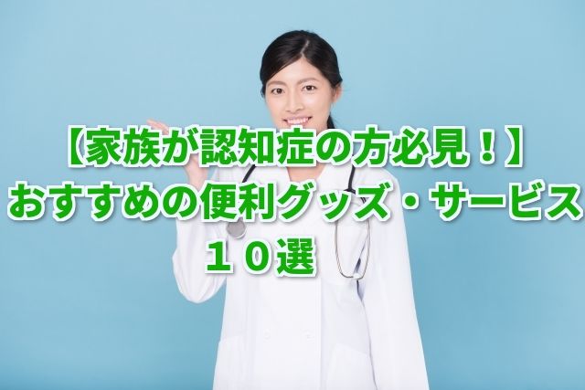 【認知症介護】心配な方に使ってほしい便利グッズ・サービス10選